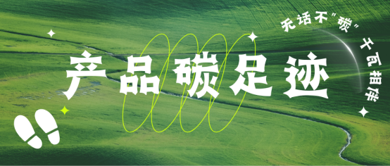 【無話不“碳”】企業(yè)雙碳布局 ▏一文讀懂產品碳足跡